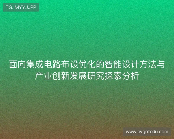 面向集成电路布设优化的智能设计方法与产业创新发展研究探索分析